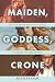 Maiden, Goddess, Crone: The...