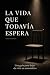 La vida que todavía espera:...