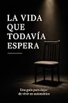 La vida que todavía espera: Una guía para dejar de vivir en automático (Spanish Edition) La vida que todavía espera: Una guía para dejar de vivir en automático (Spanish Edition)