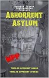 Abhorrent Asylum; An Anthology Of Institutional Terror Abhorrent Asylum; An Anthology Of Institutional Terror