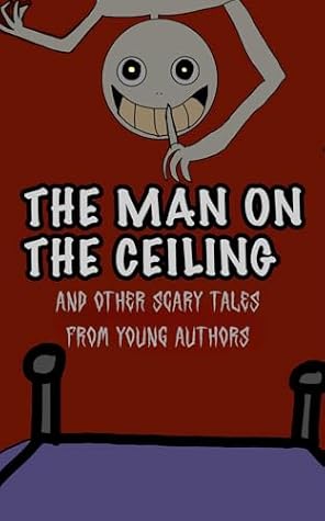 The Man on the Ceiling : And Other Scary Tales from Young Authors