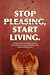 Stop Pleasing, Start Living...