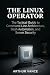 The Linux Operator: The Tactical Guide to Command Line Architecture, Bash Automation, and Server Security