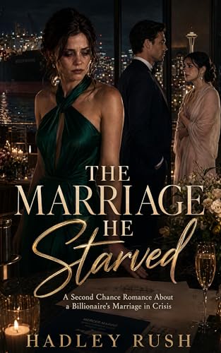 The Marriage He Starved: A Second Chance Romance About a Billionaire's Marriage in Crisis (Groveling Billionaire's Redemption)