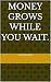 Money grows while you wait.