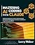 MASTERING AI CODING WITH CLAUDE: Build Real Applications Faster with AI-Assisted Development, Debugging, Automation, and Modern Programming Workflows