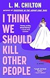 I Think We Should Kill Other People: A Novel