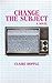 Change The Subject by Claire Hopple Change The Subject by Claire Hopple