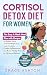 Cortisol Detox Diet for Women : A Simple 4-Week Meal Plan with Easy Anti-Inflammatory Recipes to Reduce Stress, Balance Hormones, Boost Energy, Support Weight Loss, and Restore Wellness Naturally