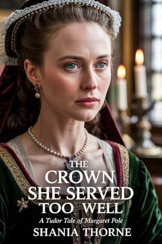The Crown She Served Too Well : A Tudor Tale of Margaret Pole (Ill-Fated Women in the Wake of the Tudor Crown Book 4)