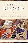 The Field of Blood: The Battle for Aleppo and the Remaking of the Medieval Middle East The Field of Blood: The Battle for Aleppo and the Remaking of the Medieval Middle East