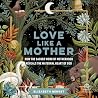Love like a Mother: How the Sacred Work of Motherhood Reveals the Maternal Heart of God