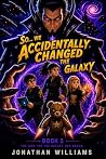So... We Accidentally Changed The Galaxy by Jonathan Williams So... We Accidentally Changed The Galaxy by Jonathan Williams