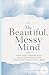 The Beautiful Mess Mind: An...