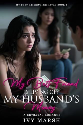 My Best Friend Is Living Off My Husband's Money: A Betrayal Romance (My Best Friend's Betrayal Book 4)