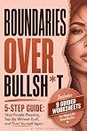 Boundaries Over Bullsh*t: 5-Step Guide: Stop People-Pleasing, Say No Without Guilt, and Trust Yourself Again
