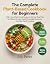 The Complete Plant-Based Cookbook for Beginners: 200+ Easy Whole Food Recipes & 30-Day Meal Plan for Vibrant Energy, Quick Weeknight Meals and Everyday Family Cooking