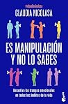 Es manipulación y no lo sabes: Desactiva las trampas emocionales en todos los ámbitos de tu vida