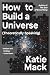 How to Build a Universe by Katie Mack How to Build a Universe by Katie Mack