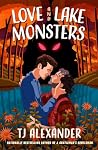 Love and Lake Monsters by T.J. Alexander Love and Lake Monsters by T.J. Alexander