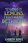 When the Gods Give You Lemons, Fight and Dethrone the Gods by Andrew Rowe When the Gods Give You Lemons, Fight and Dethrone the Gods by Andrew Rowe