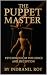 The Puppet Master: Psychology of Influence and Deception: Understanding Manipulation, Recognizing Tactics, and Reclaiming Your Autonomy