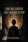 I Did Not Survive. I Just Refused To Stop. I Did Not Survive. I Just Refused To Stop.
