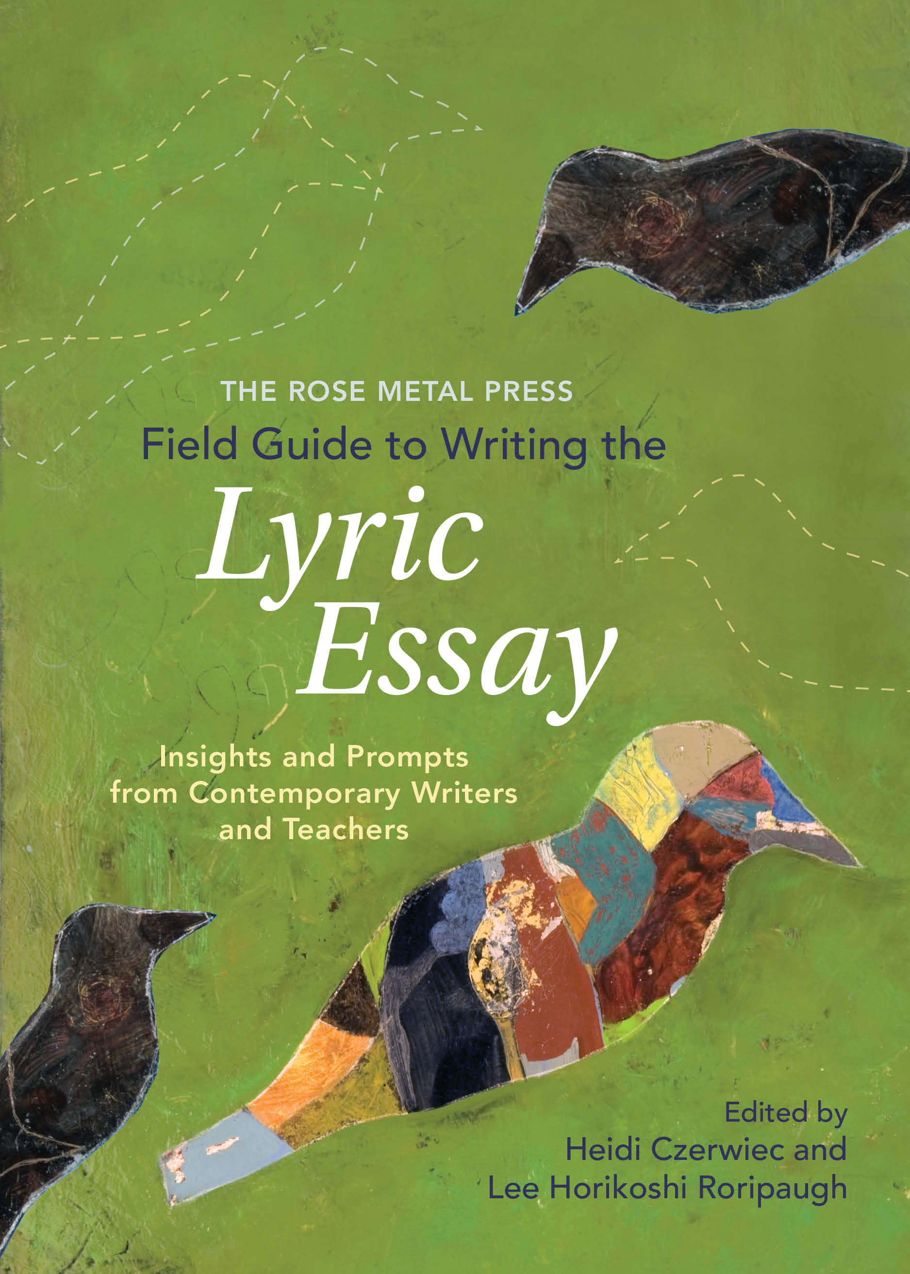 The Rose Metal Press Field Guide to Writing the Lyric Essay Insights and Prompts from Contemporary Writers and Teachers