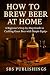 How to Brew Beer at Home: A...