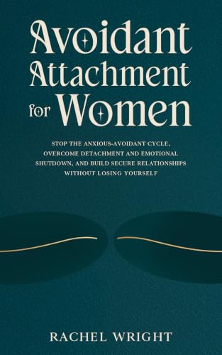Avoidant Attachment for Women: Stop the Anxious-Avoidant Cycle, Overcome Detachment and Emotional Shutdown, and Build Secure Relationships Without Losing Yourself (The Attachment Recovery Series)