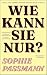 Wie kann sie nur?