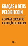 Graças a Deus Pelo Bitcoin: A Criação, Corrupção e Redenção do Dinheiro (Portuguese Edition) Graças a Deus Pelo Bitcoin: A Criação, Corrupção e Redenção do Dinheiro (Portuguese Edition)