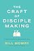 The Craft of Disciplemaking by Bill Mowry