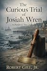 THE CURIOUS TRIAL OF JOSIAH WREN by Robert Gill Jr. THE CURIOUS TRIAL OF JOSIAH WREN by Robert Gill Jr.