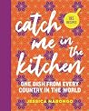 Catch Me in the Kitchen: 195 Recipes: One Dish From Every Country in the World