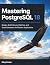 Mastering PostgreSQL 18: Design, Build, Secure, Optimize, and Scale Databases for Modern Applications