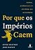 Por Que Os Impérios Caem: R...