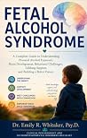 FETAL ALCOHOL SYNDROME: A Complete Guide to Understanding Prenatal Alcohol Exposure, Brain Development, Behavioral Challenges, Lifelong Support, and Building a Better Future