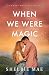 When We Were Magic by Shelbie Mae