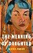 The Meaning of Daughter by Alexia Nader