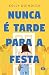 Nunca É Tarde Para A Festa