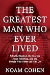 The Greatest Man Who Ever Lived: John the Baptist, the Teacher Jesus Followed, and the People Who Never Let Him Go The Greatest Man Who Ever Lived: John the Baptist, the Teacher Jesus Followed, and the People Who Never Let Him Go