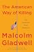 The American Way of Killing by Malcolm Gladwell The American Way of Killing by Malcolm Gladwell