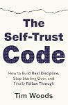 The Self-Trust Code: How to Build Real Discipline, Stop Starting Over, and Finally Follow Through