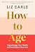How to Age The instant Number 1 Sunday Times Bestseller: Supercharge Your Health and Feel Better Than Ever
