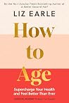 How to Age The instant Number 1 Sunday Times Bestseller: Supercharge Your Health and Feel Better Than Ever