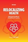 Relocalizing Health: Taking Back Healthcare. Rebuilding Communities Relocalizing Health: Taking Back Healthcare. Rebuilding Communities