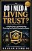 Do I Need A Living Trust?: ...