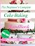 THE BEGINNER'S COMPLETE CAK...