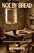 Not by Bread: 21 Days of Reflective Fasting with 21 Biblical Figures